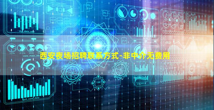 西安夜场招聘联系方式-非中介无费用